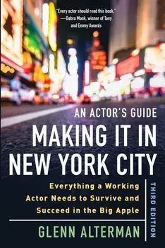 An Actor's Guide--Making It in New York City, Third Edition: Everything a Working Actor Needs to Survive and Succeed in the Big Apple, Paperback/Glenn Alterman