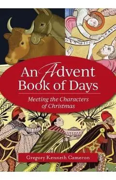 An Advent Book of Days: Meeting the Characters of Christmas - Gregory Kenneth Cameron