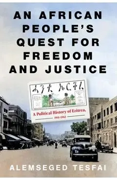 An African People's Quest for Freedom and Justice: A Political History of Eritrea, 1941-1962 - Alemseged Tesfai