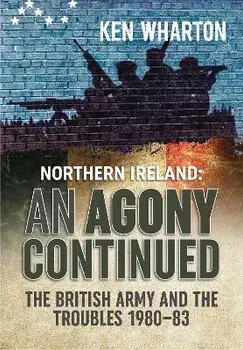 An Agony Continued. The British Army in Northern Ireland 1980-83, Reprint ed., Paperback/Ken Wharton
