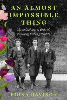 An Almost Impossible Thing. The radical lives of Britain's pioneering women gardeners, Paperback/Fiona Davison