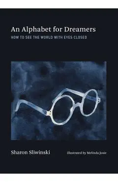 An Alphabet for Dreamers: How to See the World with Eyes Closed - Sharon Sliwinski