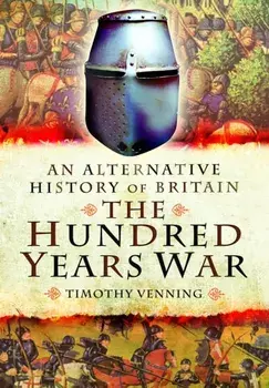 An Alternative History of Britain: The Hundred Years War, Paperback/Timothy Venning