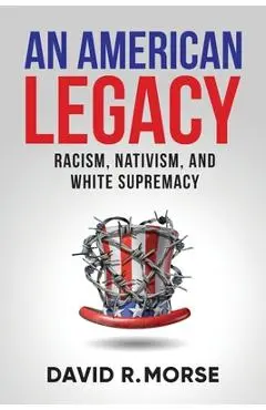 An American Legacy: Racism, Nativism, and White Supremacy - David R. Morse