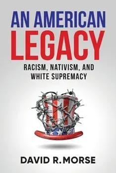 An American Legacy: Racism, Nativism, and White Supremacy, Paperback/David R. Morse