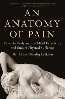 An Anatomy of Pain: How the Body and the Mind Experience and Endure Physical Suffering, Paperback/Abdul-Ghaaliq Lalkhen