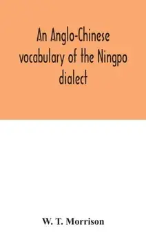 An Anglo-Chinese vocabulary of the Ningpo dialect, Hardback/W T Morrison