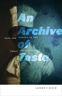 An Archive of Taste: Race and Eating in the Early United States - Lauren F. Klein