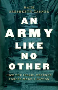 An Army Like No Other: How the Israel Defense Forces Made a Nation, Hardcover/Haim Bresheeth-Zabner