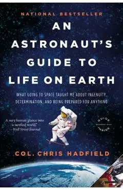 An Astronaut's Guide to Life on Earth: What Going to Space Taught Me about Ingenuity, Determination, and Being Prepared for Anything - Chris Hadfield
