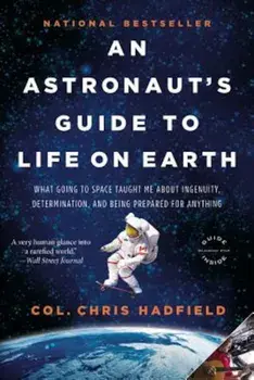 An Astronaut's Guide to Life on Earth: What Going to Space Taught Me about Ingenuity, Determination, and Being Prepared for Anything, Paperback/Chris Hadfield