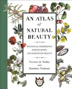 An Atlas of Natural Beauty: Botanical Ingredients for Retaining and Enhancing Beauty, Hardcover/Victoire de Taillac