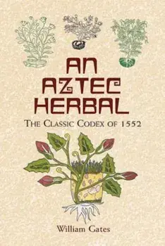 An Aztec Herbal: The Classic Codex of 1552, Paperback/William Gates