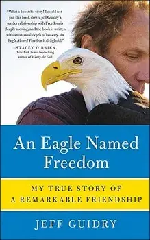 An Eagle Named Freedom: My True Story of a Remarkable Friendship, Paperback/Jeff Guidry
