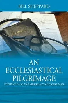 An Ecclesiastical Pilgrimage: Testimony of an Emergency Medicine Man, Paperback/Bill Sheppard