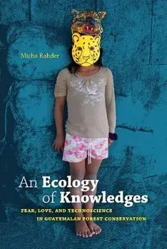 An Ecology of Knowledges: Fear, Love, and Technoscience in Guatemalan Forest Conservation, Paperback/Micha Rahder