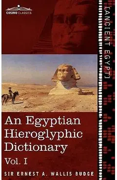 An Egyptian Hieroglyphic Dictionary (in Two Volumes), Vol.I: With an Index of English Words, King List and Geographical List with Indexes, List of Hi - Ernest A. Wallis Budge