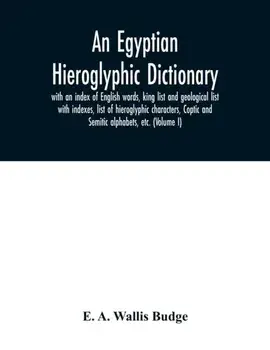 An Egyptian hieroglyphic dictionary: with an index of English words, king list and geological list with indexes, list of hieroglyphic characters, Copt/E. A. Wallis Budge