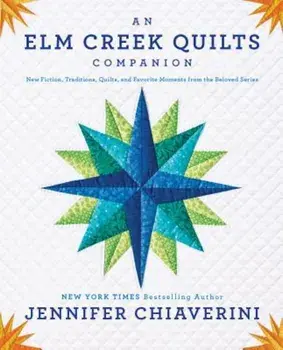 An ELM Creek Quilts Companion: New Fiction, Traditions, Quilts, and Favorite Moments from the Beloved Series, Paperback/Jennifer Chiaverini