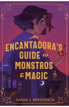 An Encantadora's Guide to Monstros and Magic - Sarah J. Mendonca