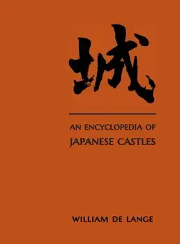 An Encyclopedia of Japanese Castles, Hardcover/William De Lange