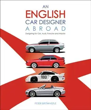 An English Car Designer Abroad: Designing for Gm, Audi, Porsche and Mazda, Hardcover/Peter Birtwhistle