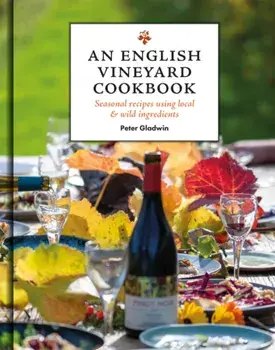 An English Vineyard Cookbook. Seasons, Recipes, Wines & Art, Hardback/The Gladwin Family