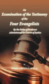 An Examination of the Testimony of the Four Evangelists by the Rules of Evidence Administered in Courts of Justice, Hardcover/Simon Greenleaf