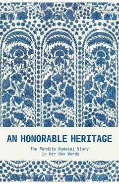 An Honorable Heritage: The Pandita Ramabai Story in Her Own Words - Pandita Ramabai