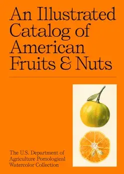 An Illustrated Catalog of American Fruits & Nuts: The U.S. Department of Agriculture Pomological Watercolor Collection/Adam Leith Gollner
