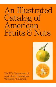 An Illustrated Catalog of American Fruits & Nuts: The U.S. Department of Agriculture Pomological Watercolor Collection - Adam Leith Gollner