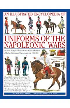 An Illustrated Encyclopedia: Uniforms of the Napoleonic Wars: An Expert, In-Depth Reference to the Officers and Soldiers of the Revolutionary and Napo - Digby Smith