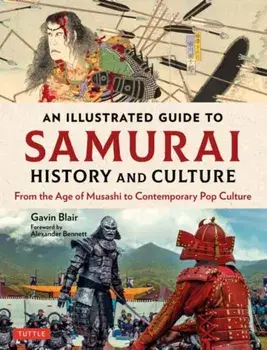 An Illustrated Guide to Samurai History and Culture. From the Age of Musashi to Contemporary Pop Culture, Hardback/Gavin Blair