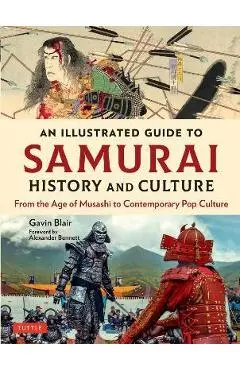 An Illustrated Guide to Samurai History and Culture: From the Age of Musashi to Contemporary Pop Culture - Gavin Blair