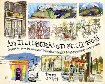 An Illustrated Journey: Inspiration from the Private Art Journals of Traveling Artists, Illustrators and Designers, Paperback/Danny Gregory