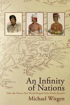 An Infinity of Nations: How the Native New World Shaped Early North America, Paperback/Michael Witgen
