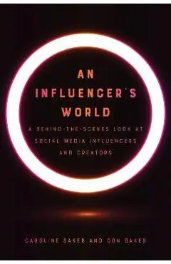 An Influencer's World: A Behind-The-Scenes Look at Social Media Influencers and Creators - Caroline Baker