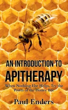 An Introduction To Apitherapy: When Nothing Else Helps, Try the Power of the Honey Bee, Paperback/Paul Enders
