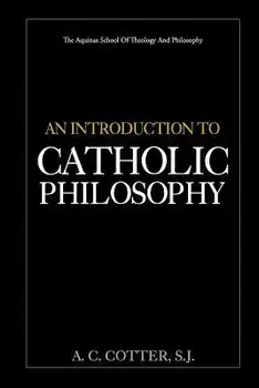 An Introduction to Catholic Philosophy, Paperback/A. C. Cotter S. J.