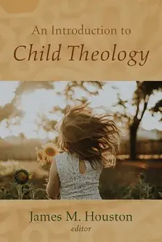An Introduction to Child Theology, Paperback/James M. Houston