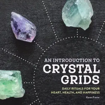 An Introduction to Crystal Grids: Daily Rituals for Your Heart, Health, and Happiness, Paperback/Karen Frazier