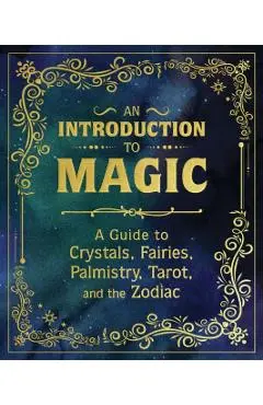 An Introduction to Magic: A Guide to Crystals, Fairies, Palmistry, Tarot, and the Zodiac - Nikki Van De Car