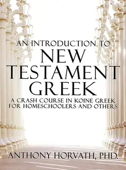 An Introduction to New Testament Greek: A Crash Course in Koine Greek for Homeschoolers and the Self-Taught, Hardcover/Anthony Horvath