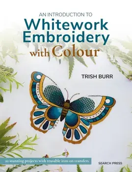 An Introduction to Whitework Embroidery with Colour. 10 Stunning Projects with Reusable Iron-on Transfers, Paperback/Trish Burr