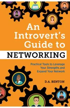 An Introvert's Guide to Networking: Practical Tools to Leverage Your Strengths and Expand Your Network - D. A. Benton