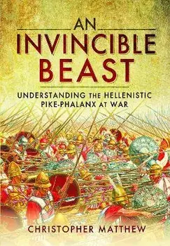 An Invincible Beast. Understanding the Hellenistic Pike Phalanx in Action, Paperback/Christopher Matthew