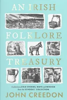 An Irish Folklore Treasury. A selection of old stories, ways and wisdom from The Schools' Collection, Hardback/John Creedon