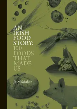An Irish Food Story. 100 Foods That Made Us, Hardback/Jp McMahon