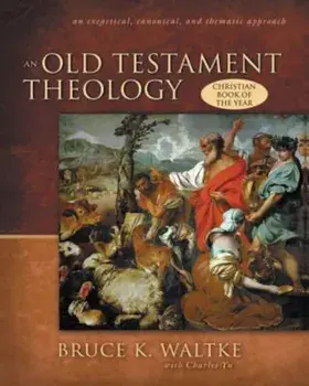 An Old Testament Theology: An Exegtical, Canonical, and Thematic Approach, Hardcover/Bruce K. Waltke