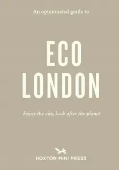 An Opinionated Guide To Eco London. Enjoy the city, look after the planet, Paperback/Hoxton Mini Press